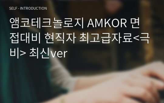 앰코테크놀로지 AMKOR 면접대비 현직자 최고급자료&lt;극비&gt; 최신ver