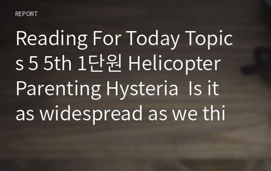 Reading For Today Topics 5 5th 1단원 Helicopter Parenting Hysteria  Is it as widespread as we think?