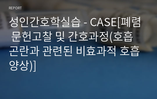 성인간호학실습 - CASE[폐렴 문헌고찰 및 간호과정(호흡곤란과 관련된 비효과적 호흡양상)]