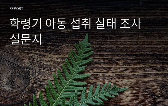 학령기 아동 섭취 실태 조사 설문지