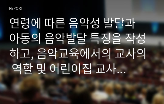 연령에 따른 음악성 발달과 아동의 음악발달 특징을 작성하고, 음악교육에서의 교사의 역할 및 어린이집 교사로서의 음악교수 효능감을 기르기 위한 방안을 제시하십시오.