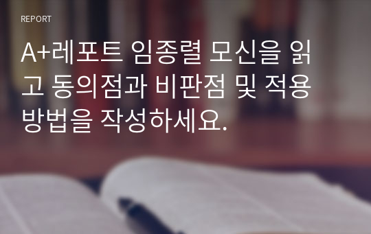 A+레포트 임종렬 모신을 읽고 동의점과 비판점 및 적용방법을 작성하세요.