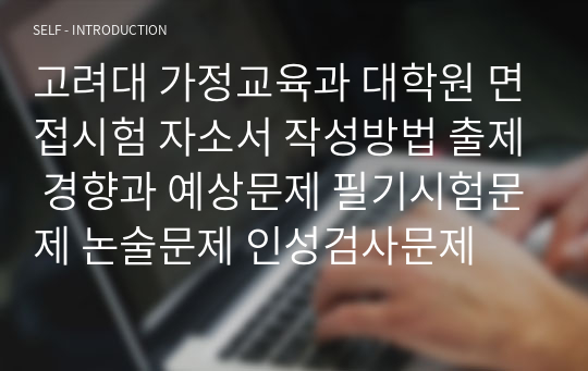 고려대 가정교육과 대학원 면접시험 자소서 작성방법 출제 경향과 예상문제 필기시험문제 논술문제 인성검사문제