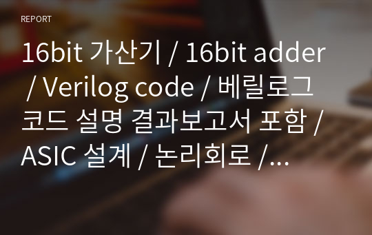 16bit 가산기 / 16bit adder / Verilog code / 베릴로그코드 설명 결과보고서 포함 / ASIC 설계 / 논리회로 / 디지털 설계