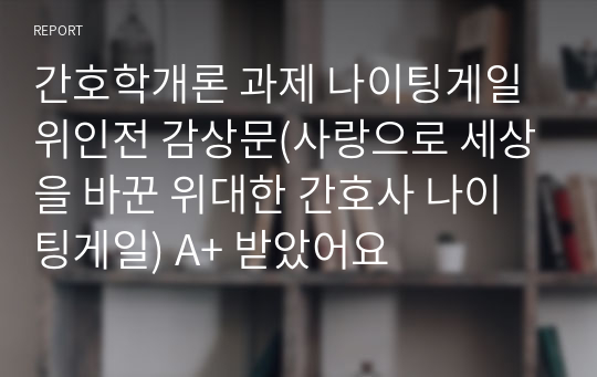 간호학개론 과제 나이팅게일 위인전 감상문(사랑으로 세상을 바꾼 위대한 간호사 나이팅게일) A+ 받았어요