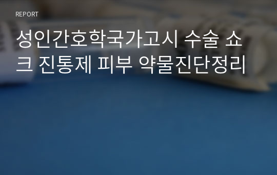 성인간호학국가고시 수술 쇼크 진통제 피부 약물진단정리