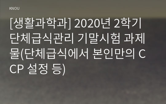 [생활과학과] 2020년 2학기 단체급식관리 기말시험 과제물(단체급식에서 본인만의 CCP 설정 등)