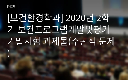 [보건환경학과] 2020년 2학기 보건프로그램개발및평가 기말시험 과제물(주관식 문제)