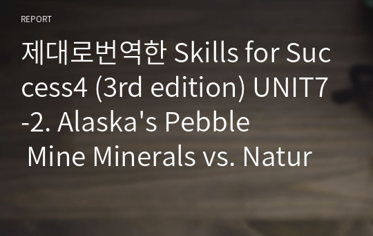 제대로번역한 Skills for Success4 (3rd edition) UNIT7-2. Alaska&#039;s Pebble Mine Minerals vs. Nature