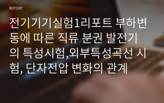 전기기기실험1리포트 부하변동에 따른 직류 분권 발전기의 특성시험,외부특성곡선 시험, 단자전압 변화의 관계