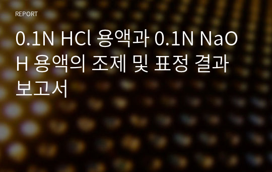 0.1N HCl 용액과 0.1N NaOH 용액의 조제 및 표정 결과보고서