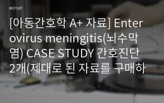 [아동간호학 A+ 자료] Enterovirus meningitis(뇌수막염) CASE STUDY 간호진단 2개(제대로 된 자료를 구매하세요)