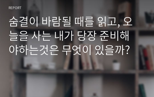 숨결이 바람될 때를 읽고, 오늘을 사는 내가 당장 준비해야하는것은 무엇이 있을까?