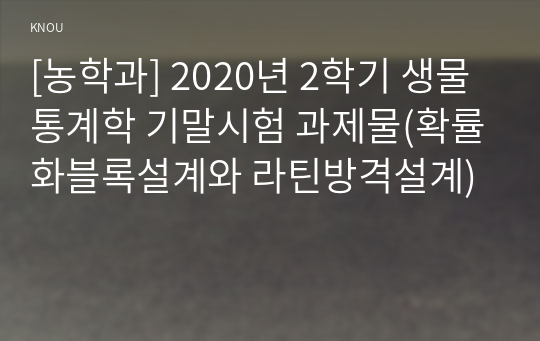 [농학과] 2020년 2학기 생물통계학 기말시험 과제물(확률화블록설계와 라틴방격설계)