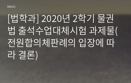 [법학과] 2020년 2학기 물권법 출석수업대체시험 과제물(전원합의체판례의 입장에 따라 결론)