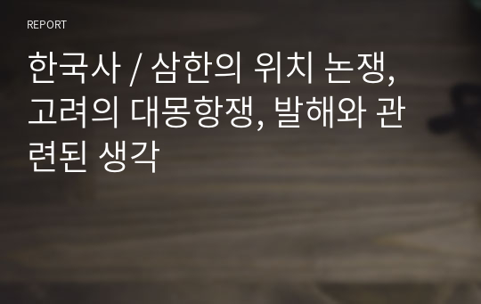 한국사 / 삼한의 위치 논쟁, 고려의 대몽항쟁, 발해와 관련된 생각