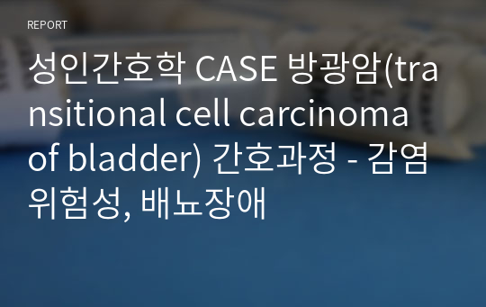 성인간호학 CASE 방광암(transitional cell carcinoma of bladder) 간호과정 - 감염위험성, 배뇨장애