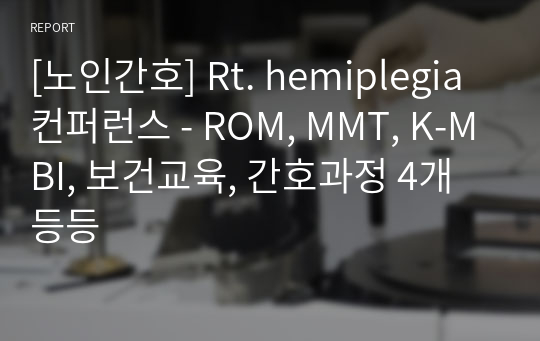 [노인간호] Rt. hemiplegia 컨퍼런스 - ROM, MMT, K-MBI, 보건교육, 간호과정 4개 등등