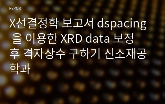 X선결정학 보고서 dspacing 을 이용한 XRD data 보정 후 격자상수 구하기 신소재공학과