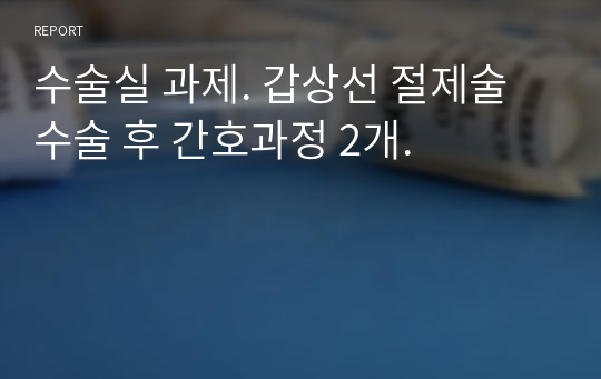 수술실 과제. 갑상선 절제술 수술 후 간호과정 2개.