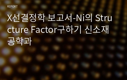 X선결정학 보고서-Ni의 Structure Factor구하기 신소재공학과