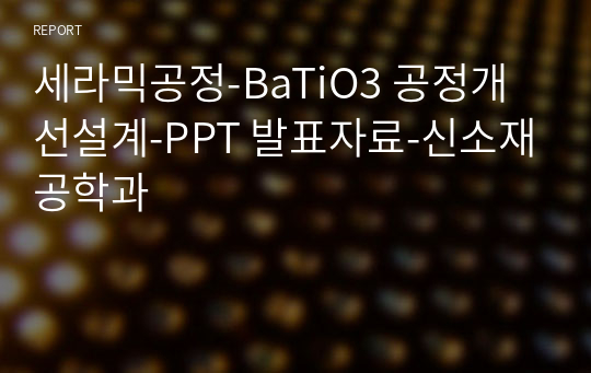 세라믹공정-BaTiO3 공정개선설계-PPT 발표자료-신소재공학과