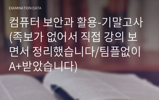 컴퓨터 보안과 활용-기말고사(제대로 된 족보가 없어서 직접 강의 보면서 정리했습니다/팀플없이 A+받았습니다)