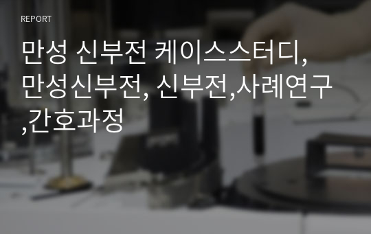 만성 신부전 케이스스터디, 만성신부전, 신부전,사례연구,간호과정