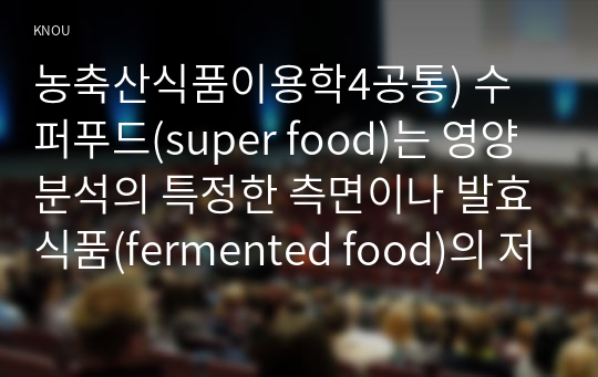 농축산식품이용학4공통) 수퍼푸드(super food)는 영양분석의 특정한 측면이나 발효식품(fermented food)의 저장성을 확보 방법서술하시오0k