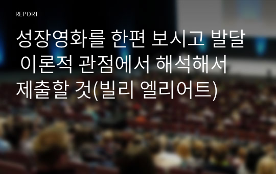 성장영화를 한편 보시고 발달 이론적 관점에서 해석해서 제출할 것(빌리 엘리어트)