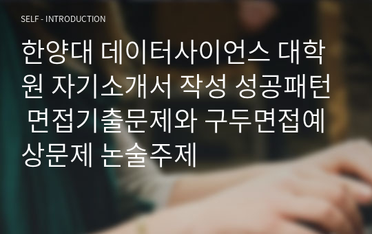 한양대 데이터사이언스 대학원 자기소개서 작성 성공패턴 면접기출문제와 구두면접예상문제 논술주제