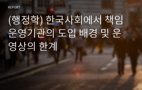 (행정학) 한국사회에서 책임운영기관의 도입 배경 및 운영상의 한계