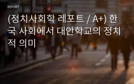 (정치사회학 레포트 / A+) 한국 사회에서 대안학교의 정치적 의미
