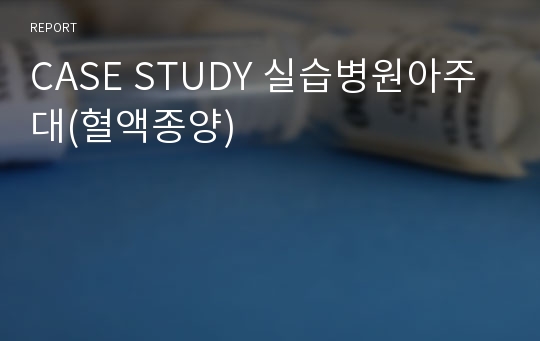 CASE STUDY 실습병원아주대(혈액종양)