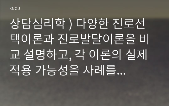 상담심리학 ) 다양한 진로선택이론과 진로발달이론을 비교 설명하고, 각 이론의 실제 적용 가능성을 사례를 들어 설명하시오.