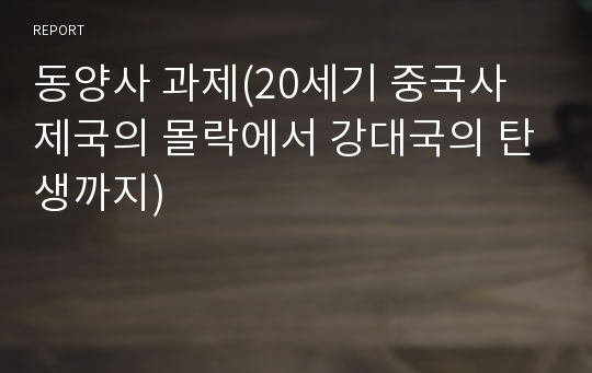 동양사 과제(20세기 중국사 제국의 몰락에서 강대국의 탄생까지)