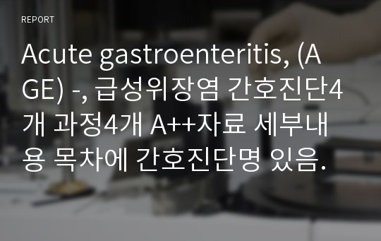 Acute gastroenteritis, (AGE) -, 급성위장염 간호진단4개 과정4개 A++자료 세부내용 목차에 간호진단명 있음.