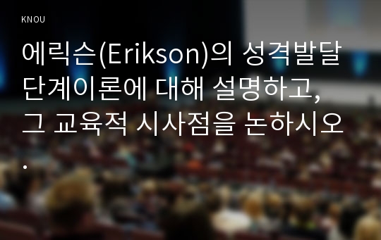 에릭슨(Erikson)의 성격발달단계이론에 대해 설명하고, 그 교육적 시사점을 논하시오.