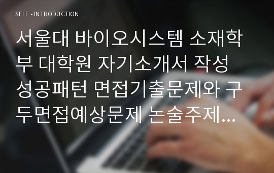 서울대 바이오시스템 소재학부 대학원 자기소개서 작성 성공패턴 면접기출문제와 구두면접예상문제 논술주제 면접자료