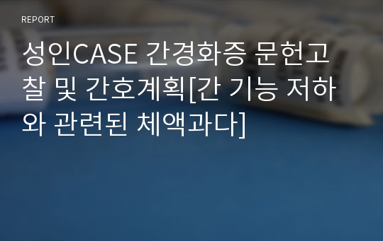 성인CASE 간경화증 문헌고찰 및 간호계획[간 기능 저하와 관련된 체액과다]