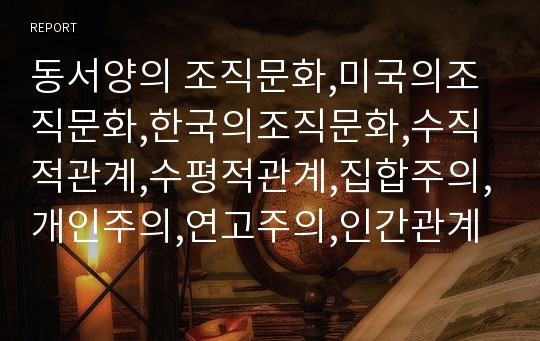 동서양의 조직문화,미국의조직문화,한국의조직문화,수직적관계,수평적관계,집합주의,개인주의,연고주의,인간관계