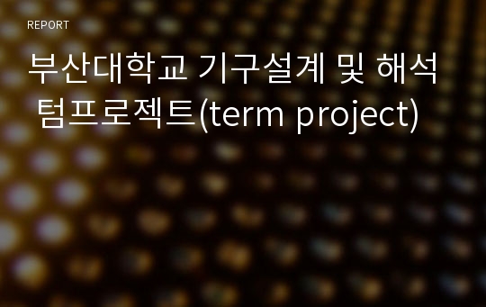 부산대학교 기구설계 및 해석 텀프로젝트(term project)