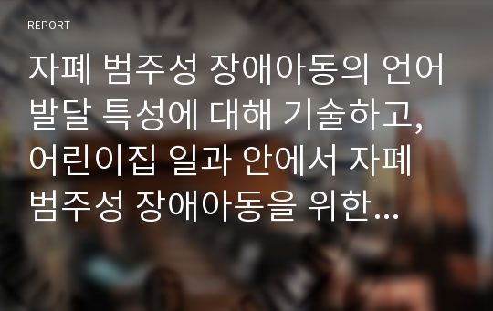 자폐 범주성 장애아동의 언어발달 특성에 대해 기술하고, 어린이집 일과 안에서 자폐 범주성 장애아동을 위한 언어지도 방법에 대해 2가지 이상 예를 들어 기술