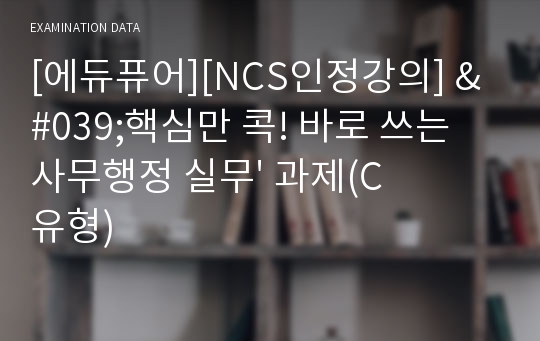 [에듀퓨어][NCS인정강의] &#039;핵심만 콕! 바로 쓰는 사무행정 실무&#039; 과제(C유형)