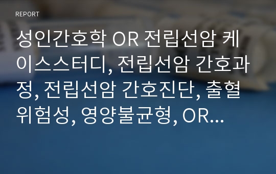 성인간호학 OR 전립선암 케이스스터디, 전립선암 간호과정, 전립선암 간호진단, 출혈 위험성, 영양불균형, OR 케이스스터디