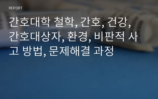 간호대학 철학, 간호, 건강, 간호대상자, 환경, 비판적 사고 방법, 문제해결 과정