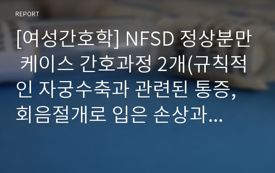 [여성간호학] NFSD 정상분만 케이스 간호과정 2개(규칙적인 자궁수축과 관련된 통증, 회음절개로 입은 손상과 관련된 감염 위험성)