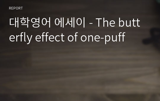 대학영어 에세이 - The butterfly effect of one-puff