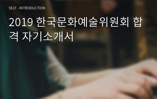 2019 한국문화예술위원회 합격 자기소개서