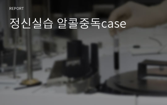 정신실습 알콜중독case